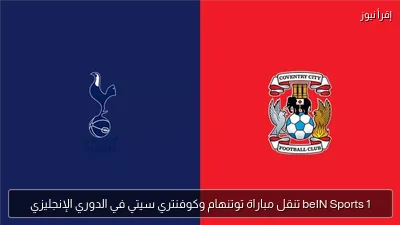 beIN Sports 1 تنقل مباراة توتنهام وكوفنتري سيتي في الدوري الإنجليزي