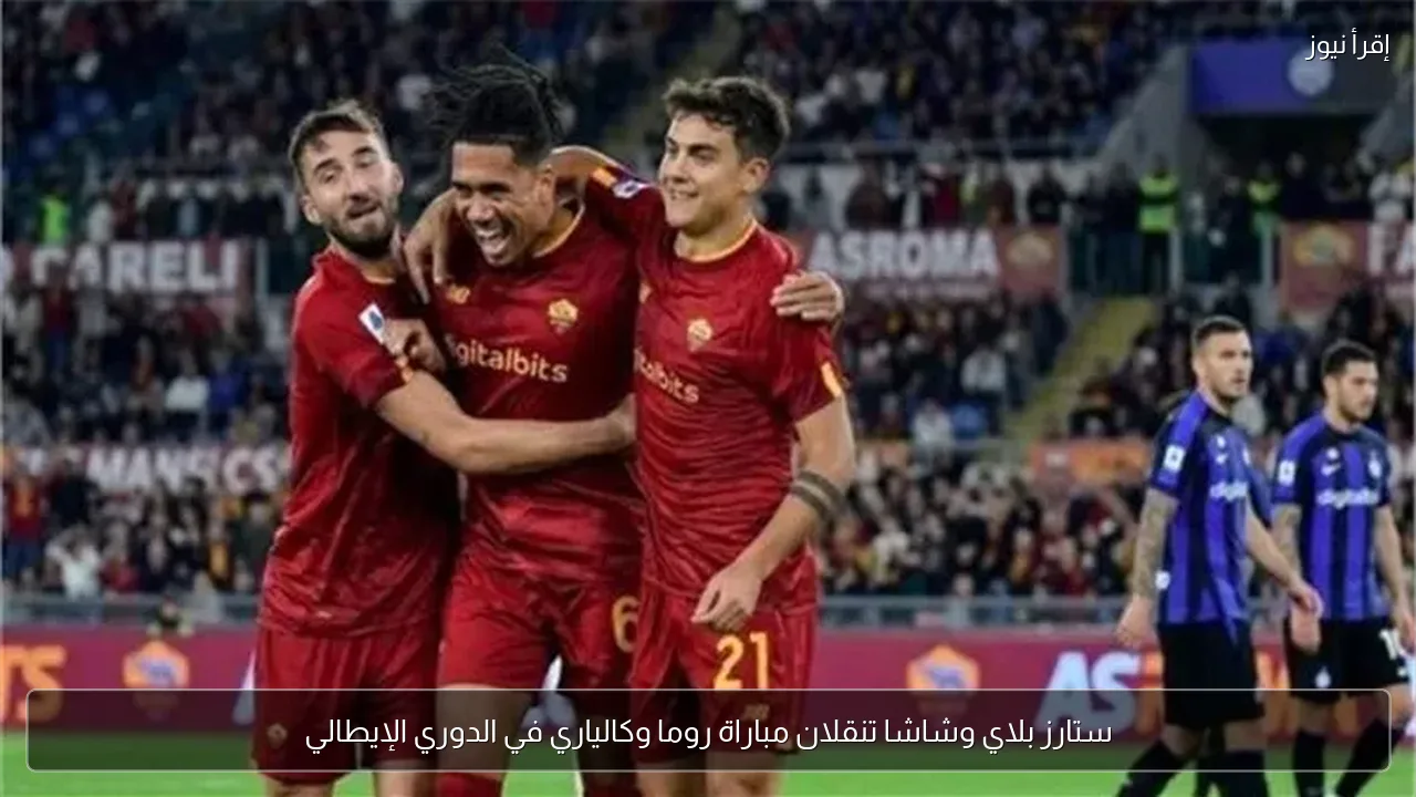 ستارز بلاي وشاشا تنقلان مباراة روما وكالياري في الدوري الإيطالي