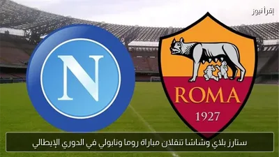 ستارز بلاي وشاشا تنقلان مباراة روما ونابولي في الدوري الإيطالي