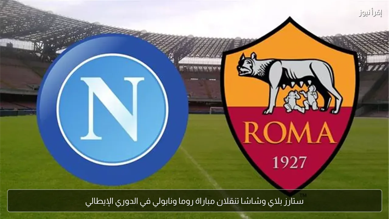 ستارز بلاي وشاشا تنقلان مباراة روما ونابولي في الدوري الإيطالي