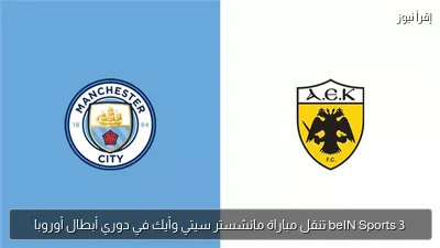 beIN Sports 3 تنقل مباراة مانشستر سيتي وأيك في دوري أبطال أوروبا