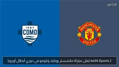 beIN Sports 2 تنقل مباراة مانشستر يونايتد وكومو في دوري أبطال أوروبا