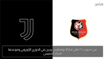 بين سبورت 1 تنقل مباراة يوفنتوس ورين في الدوري الأوروبي وموعدها مساء الخميس
