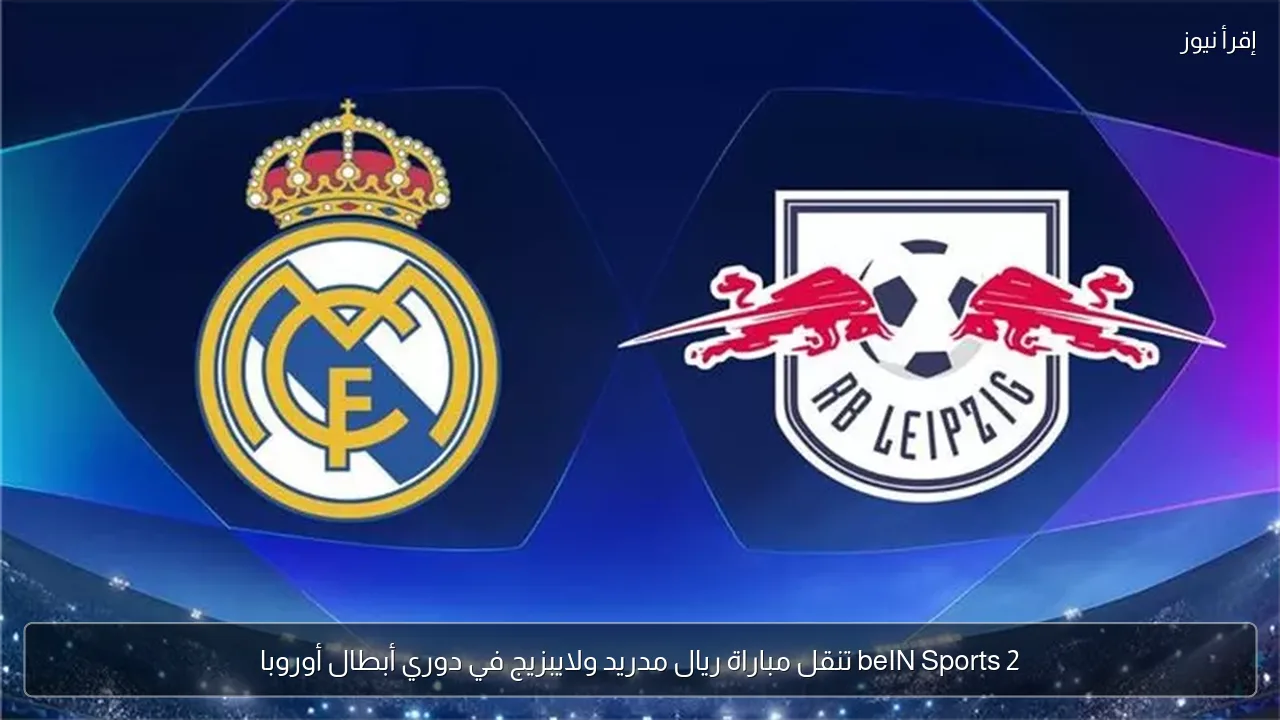 beIN Sports 2 تنقل مباراة ريال مدريد ولايبزيج في دوري أبطال أوروبا
