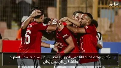 الأهلي يواجه القناة الليلة في الدوري المصري.. أون سبورت تنقل المباراة والتشكيل الرسمي يُعلن