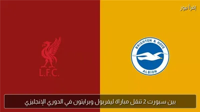 بين سبورت 2 تنقل مباراة ليفربول وبرايتون في الدوري الإنجليزي