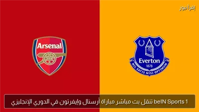 beIN Sports 1 تنقل بث مباشر مباراة أرسنال وإيفرتون في الدوري الإنجليزي