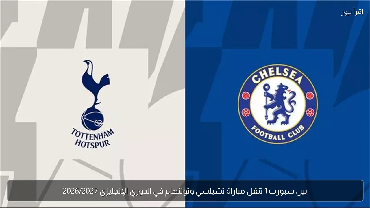 بين سبورت 1 تنقل مباراة تشيلسي وتوتنهام في الدوري الإنجليزي 2026/2027