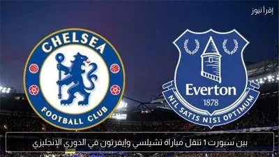 بين سبورت 1 تنقل مباراة تشيلسي وإيفرتون في الدوري الإنجليزي