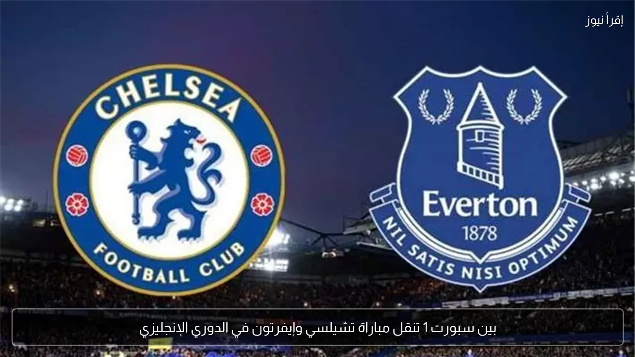 بين سبورت 1 تنقل مباراة تشيلسي وإيفرتون في الدوري الإنجليزي