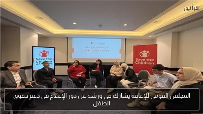 المجلس القومي للإعاقة يشارك في ورشة عن دور الإعلام في دعم حقوق الطفل