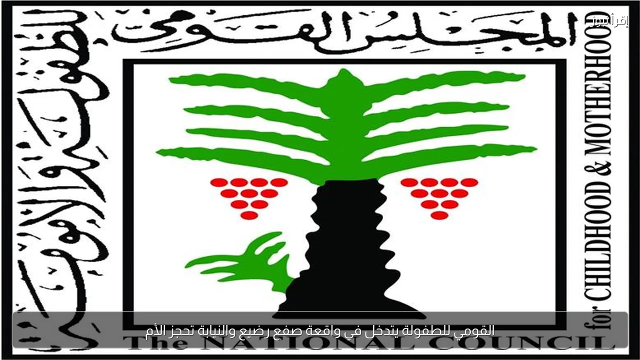 القومي للطفولة يتدخل في واقعة صفع رضيع والنيابة تحجز الأم