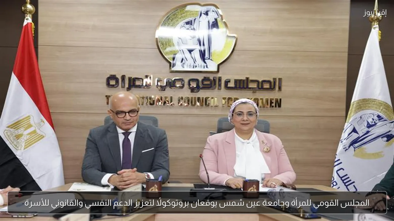 المجلس القومي للمرأة وجامعة عين شمس يوقعان بروتوكولًا لتعزيز الدعم النفسي والقانوني للأسرة