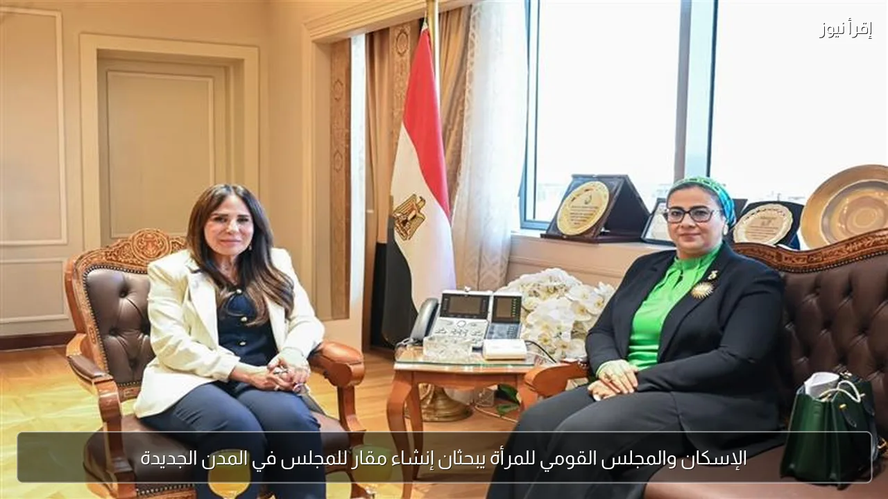 الإسكان والمجلس القومي للمرأة يبحثان إنشاء مقار للمجلس في المدن الجديدة