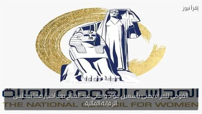 القومي للمرأة يهنئ ياسمين فؤاد وأماني عبد الفتاح بعد اختيارهما بمجلس الرقابة المالية