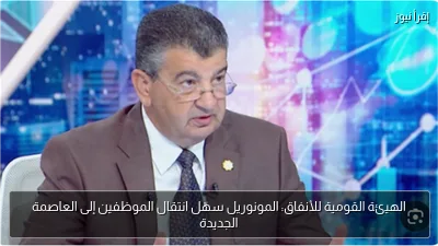الهيئة القومية للأنفاق: المونوريل سهّل انتقال الموظفين إلى العاصمة الجديدة