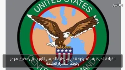 القيادة المركزية الأمريكية تنفي سيطرة الحرس الثوري على مضيق هرمز وتؤكد استمرار الملاحة