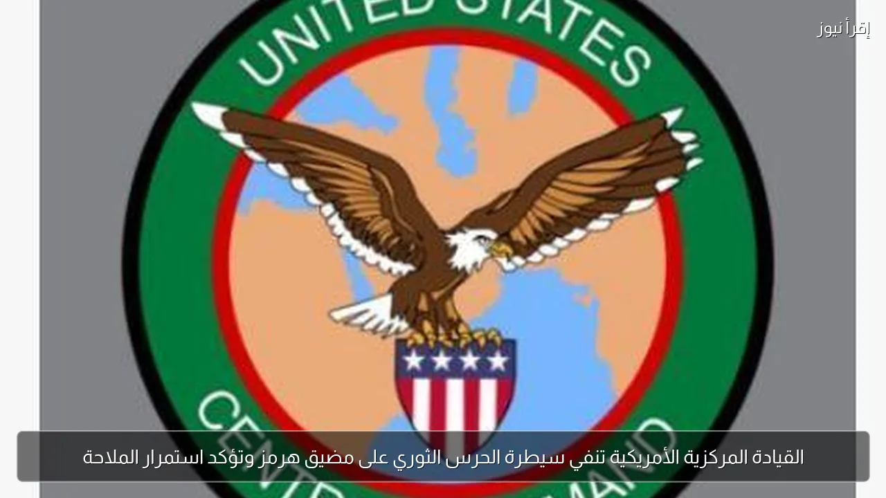 القيادة المركزية الأمريكية تنفي سيطرة الحرس الثوري على مضيق هرمز وتؤكد استمرار الملاحة