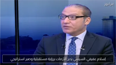 إسلام عفيفي: السيسي يدير الأزمات برؤية مستقبلية وصبر استراتيجي