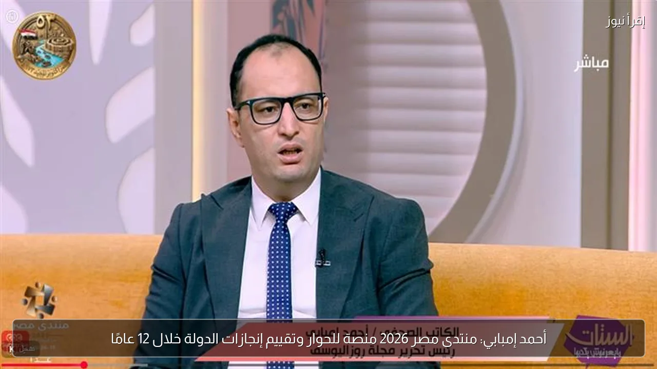 أحمد إمبابي: منتدى مصر 2026 منصة للحوار وتقييم إنجازات الدولة خلال 12 عامًا