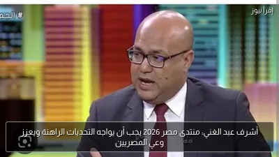 أشرف عبد الغني: منتدى مصر 2026 يجب أن يواجه التحديات الراهنة ويعزز وعي المصريين