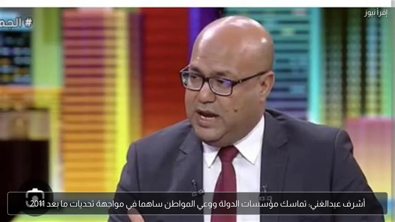 أشرف عبدالغني: تماسك مؤسسات الدولة ووعي المواطن ساهما في مواجهة تحديات ما بعد 2011