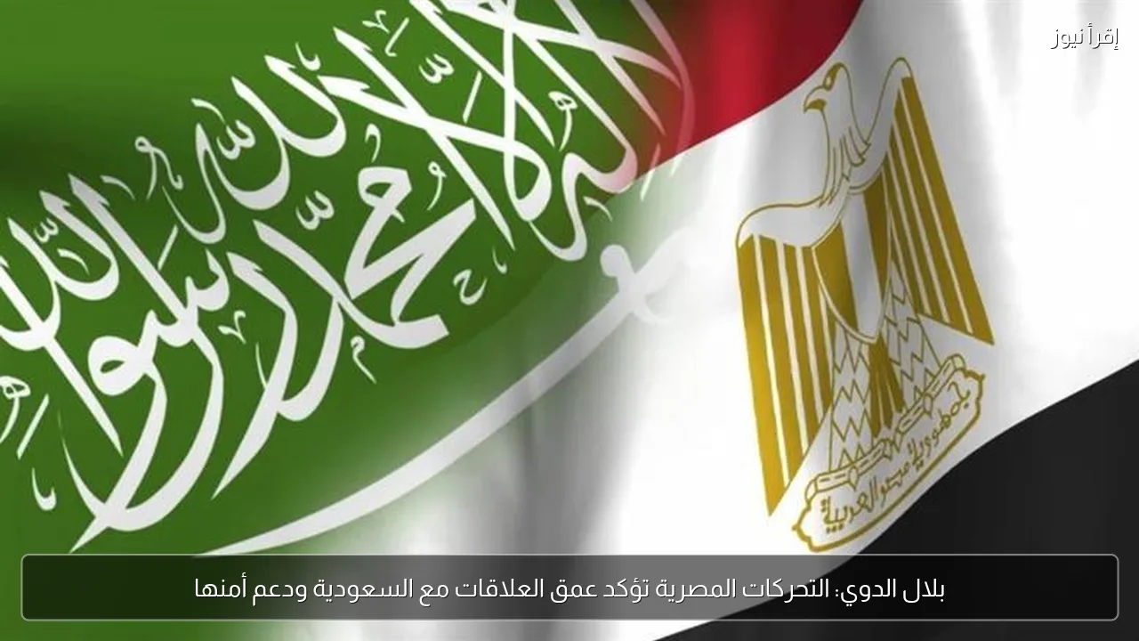 بلال الدوي: التحركات المصرية تؤكد عمق العلاقات مع السعودية ودعم أمنها