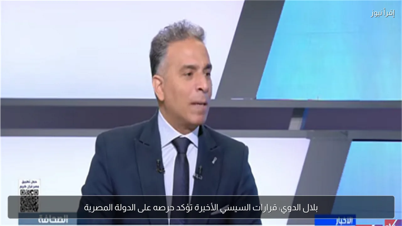 بلال الدوي: قرارات السيسي الأخيرة تؤكد حرصه على الدولة المصرية