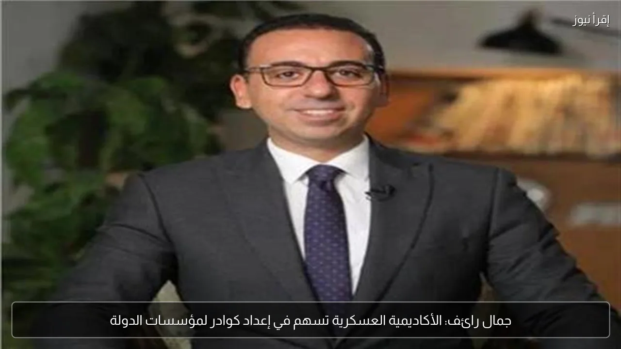 جمال رائف: الأكاديمية العسكرية تسهم في إعداد كوادر لمؤسسات الدولة