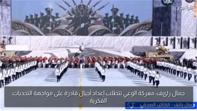جمال رائف: معركة الوعي تتطلب إعداد أجيال قادرة على مواجهة التحديات الفكرية