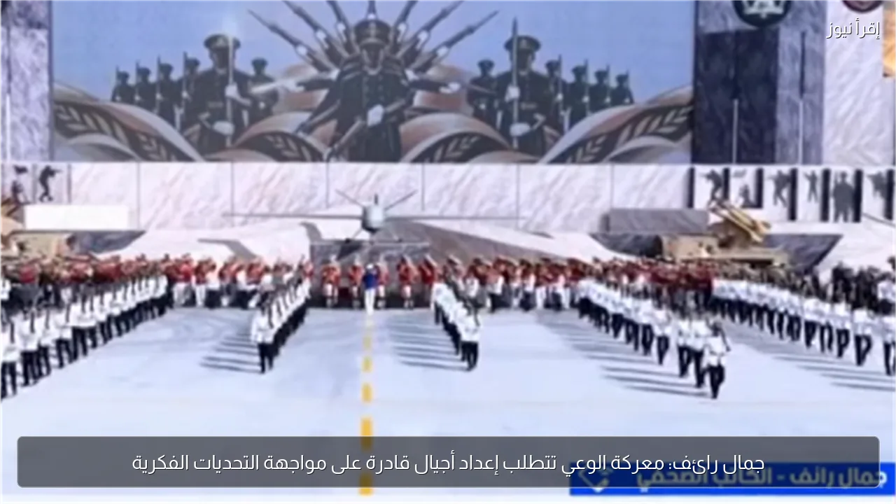 جمال رائف: معركة الوعي تتطلب إعداد أجيال قادرة على مواجهة التحديات الفكرية