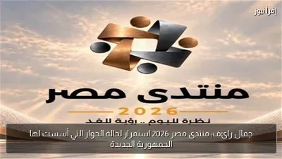 جمال رائف: منتدى مصر 2026 استمرار لحالة الحوار التي أسست لها الجمهورية الجديدة
