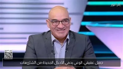 جميل عفيفي: الوعي يحمي الأجيال الجديدة من الشائعات