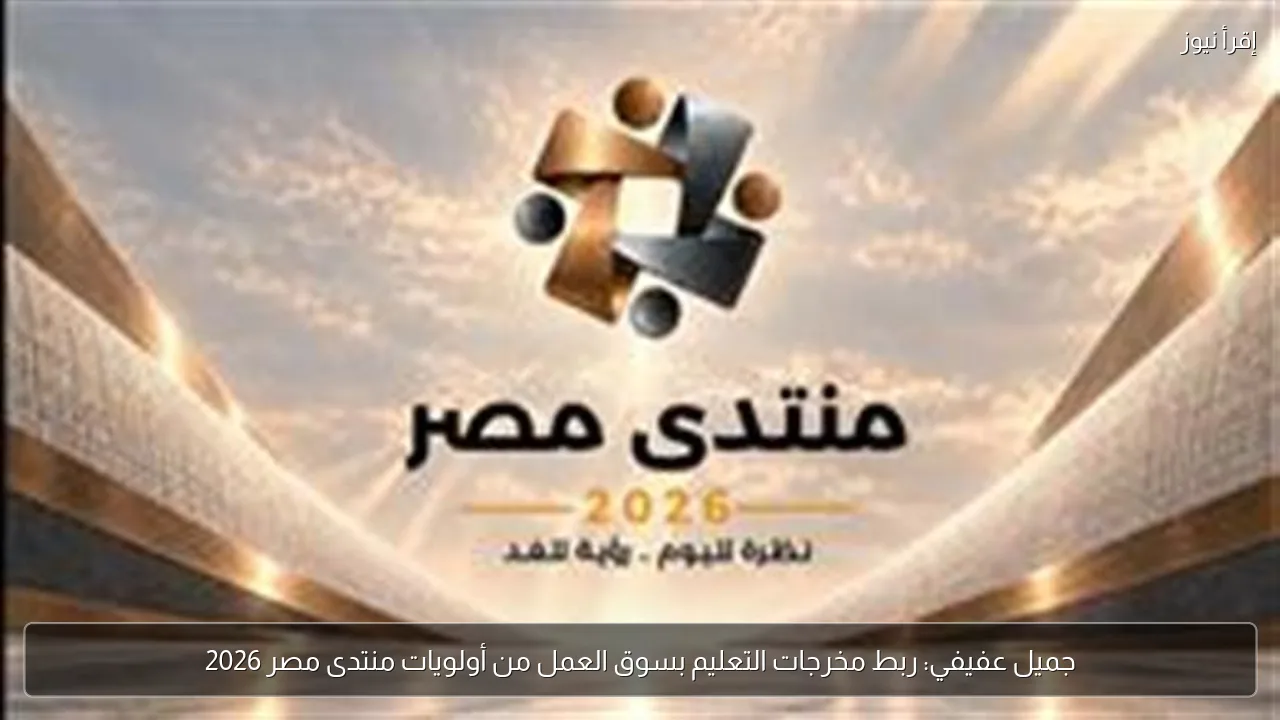 جميل عفيفي: ربط مخرجات التعليم بسوق العمل من أولويات منتدى مصر 2026