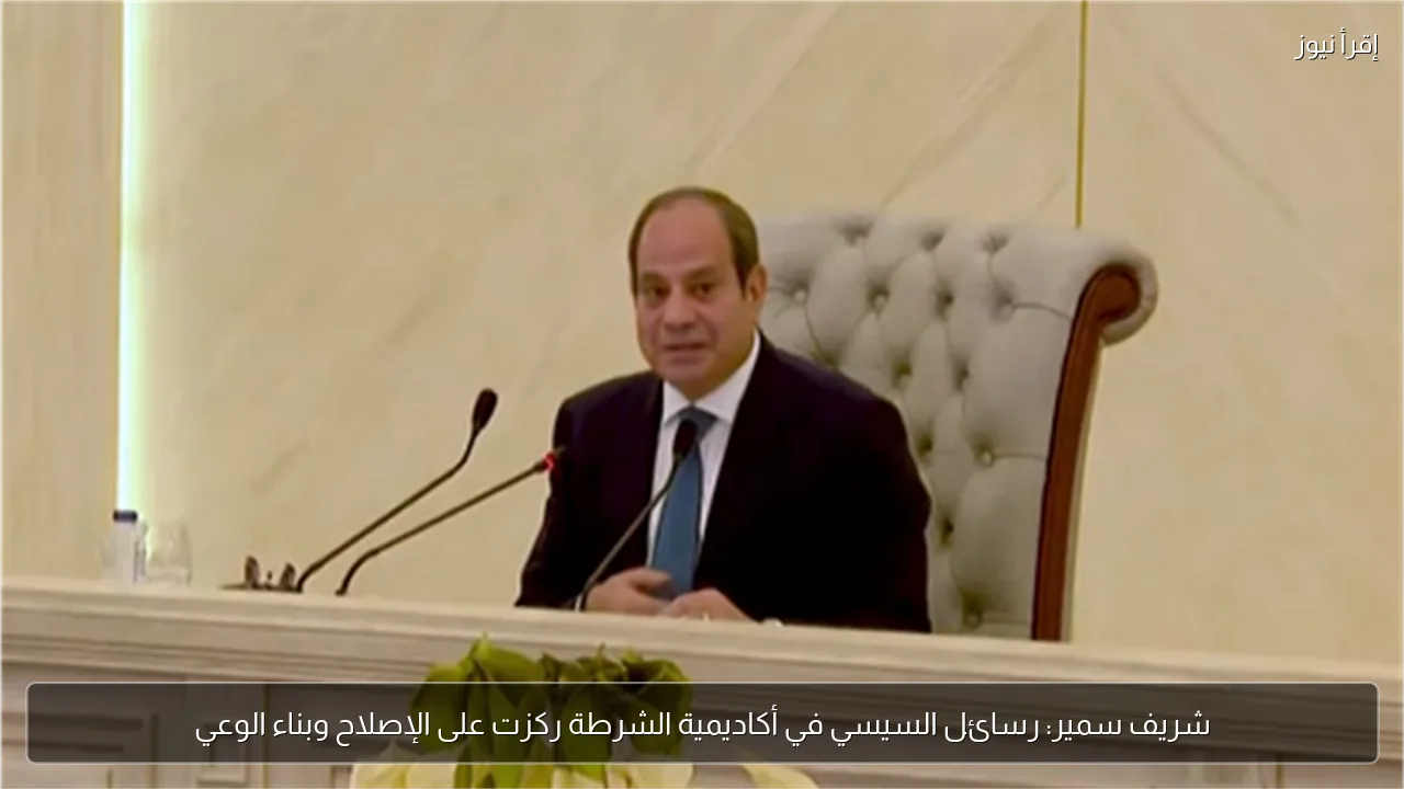 شريف سمير: رسائل السيسي في أكاديمية الشرطة ركزت على الإصلاح وبناء الوعي
