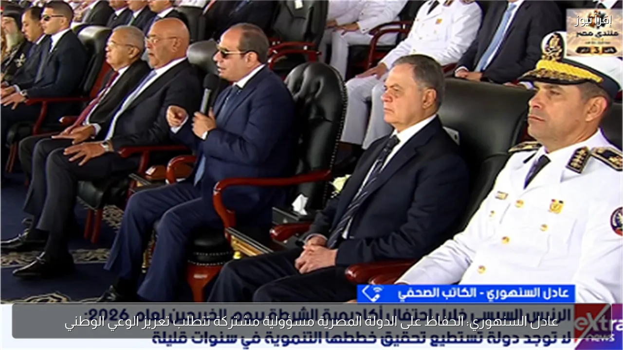 عادل السنهوري: الحفاظ على الدولة المصرية مسؤولية مشتركة تتطلب تعزيز الوعي الوطني