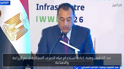 عبد اللطيف وهبة: إعادة استخدام مياه الصرف المعالجة تدعم الزراعة والصناعة