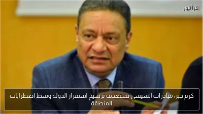 كرم جبر: مبادرات السيسي تستهدف ترسيخ استقرار الدولة وسط اضطرابات المنطقة