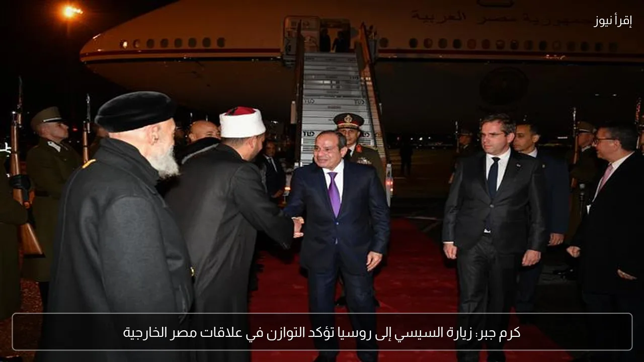 كرم جبر: زيارة السيسي إلى روسيا تؤكد التوازن في علاقات مصر الخارجية