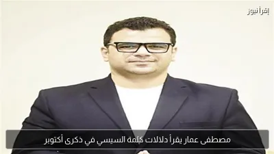 مصطفى عمار يقرأ دلالات كلمة السيسي في ذكرى أكتوبر