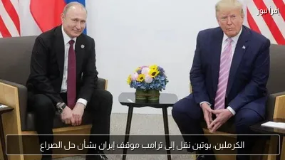 الكرملين: بوتين نقل إلى ترامب موقف إيران بشأن حل الصراع