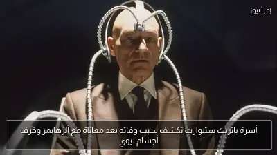 أسرة باتريك ستيوارت تكشف سبب وفاته بعد معاناة مع ألزهايمر وخرف أجسام ليوي