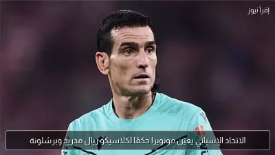 الاتحاد الإسباني يعيّن مونويرا حكمًا لكلاسيكو ريال مدريد وبرشلونة