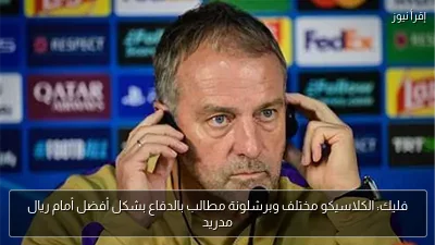 فليك: الكلاسيكو مختلف وبرشلونة مطالب بالدفاع بشكل أفضل أمام ريال مدريد