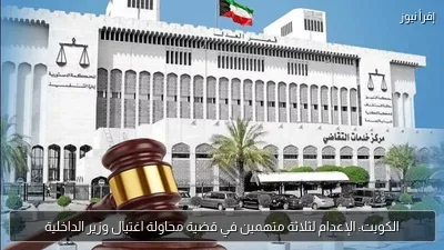 الكويت: الإعدام لثلاثة متهمين في قضية محاولة اغتيال وزير الداخلية