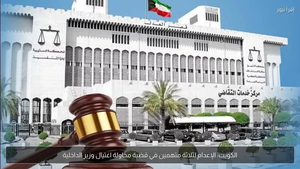الكويت: الإعدام لثلاثة متهمين في قضية محاولة اغتيال وزير الداخلية