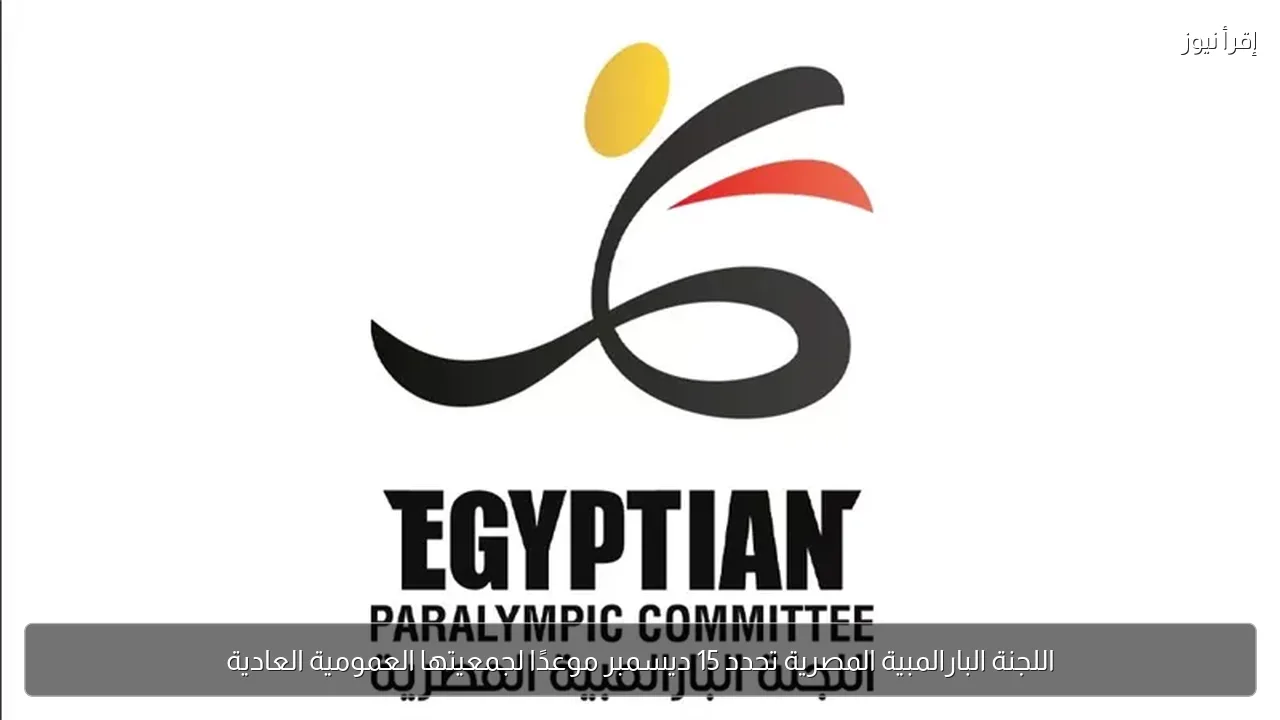 اللجنة البارالمبية المصرية تحدد 15 ديسمبر موعدًا لجمعيتها العمومية العادية