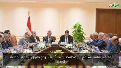 لجنة برلمانية تستمع إلى محافظين بشأن مشروع قانون الإدارة المحلية الجديد