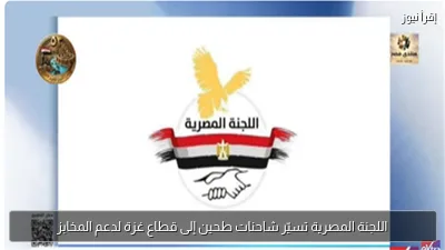اللجنة المصرية تسيّر شاحنات طحين إلى قطاع غزة لدعم المخابز