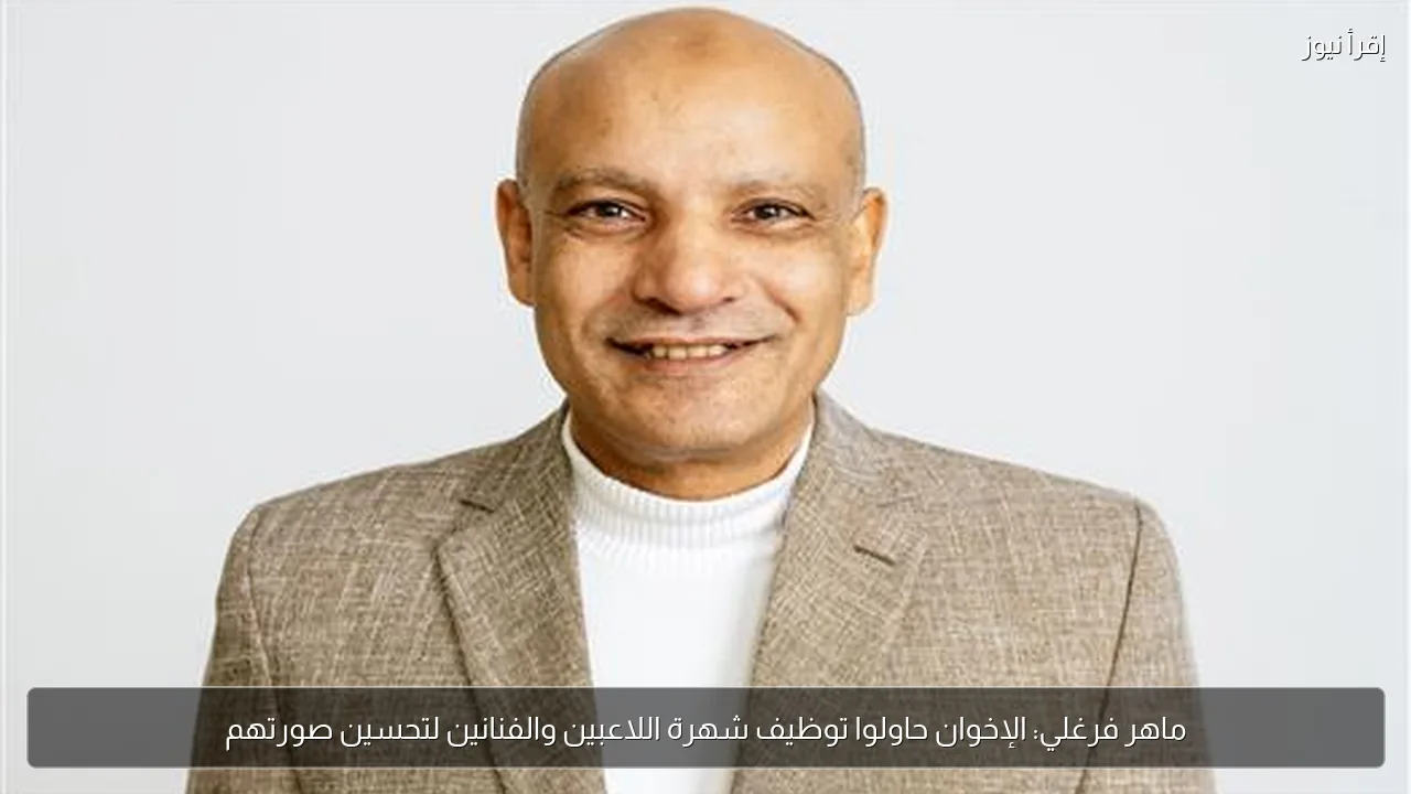 ماهر فرغلي: الإخوان حاولوا توظيف شهرة اللاعبين والفنانين لتحسين صورتهم